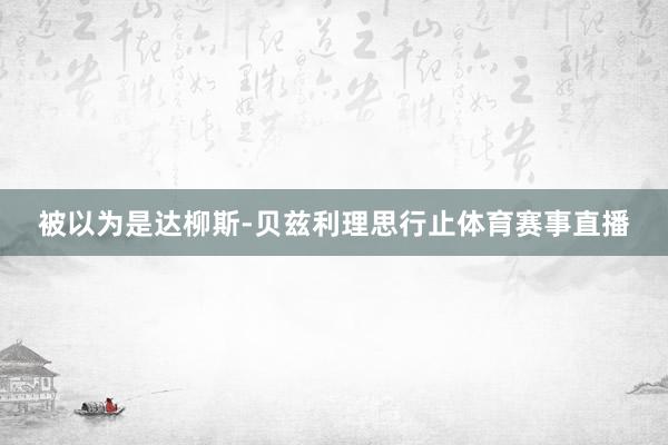 被以为是达柳斯-贝兹利理思行止体育赛事直播