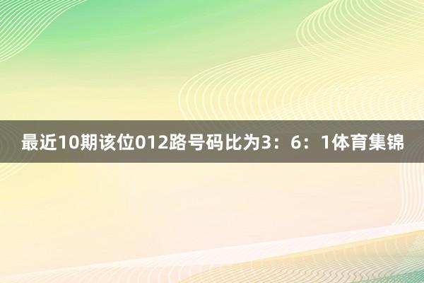 最近10期该位012路号码比为3：6：1体育集锦