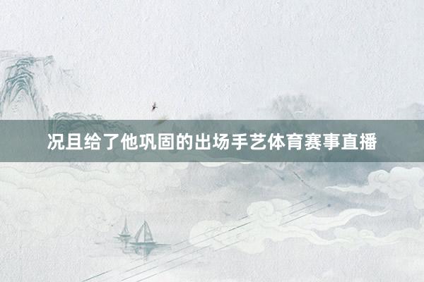 况且给了他巩固的出场手艺体育赛事直播