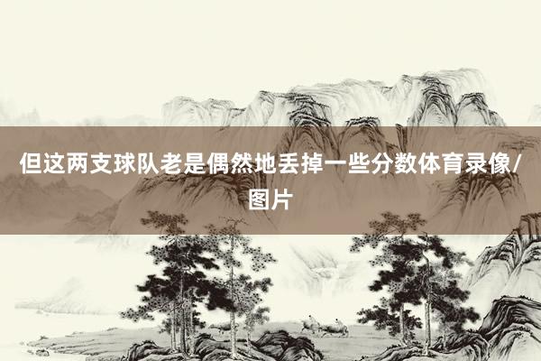 但这两支球队老是偶然地丢掉一些分数体育录像/图片
